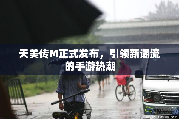 天美传M正式发布，引领新潮流的手游热潮