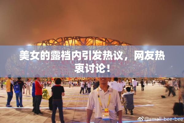 美女的露裆内引发热议，网友热衷讨论！