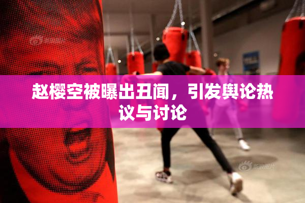 赵樱空被曝出丑闻，引发舆论热议与讨论