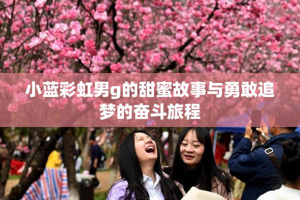小蓝彩虹男g的甜蜜故事与勇敢追梦的奋斗旅程