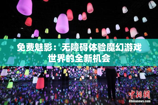 免费魅影：无障碍体验魔幻游戏世界的全新机会