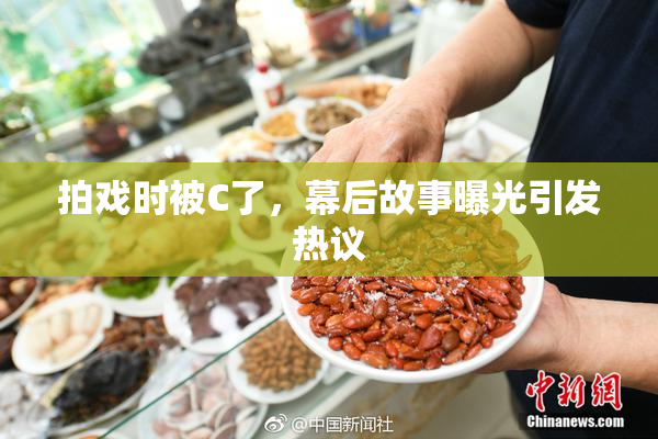 拍戏时被C了，幕后故事曝光引发热议