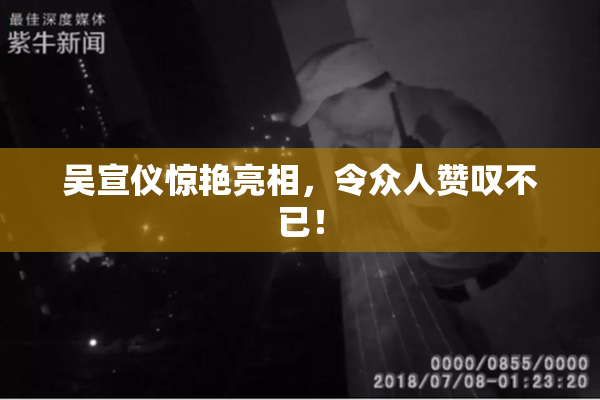 吴宣仪惊艳亮相，令众人赞叹不已！
