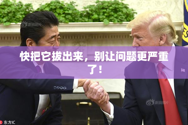 快把它拔出来，别让问题更严重了！