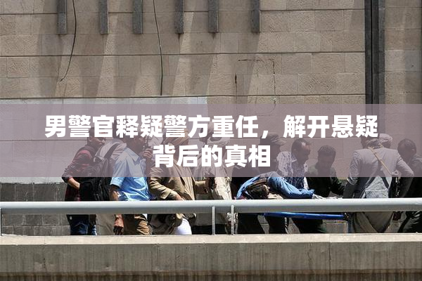男警官释疑警方重任，解开悬疑背后的真相
