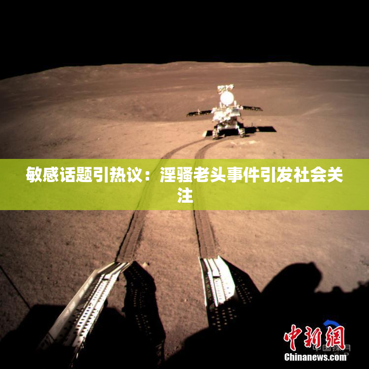 敏感话题引热议：淫骚老头事件引发社会关注