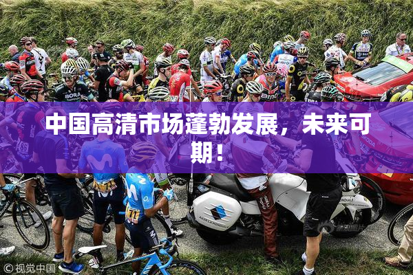 中国高清市场蓬勃发展，未来可期！