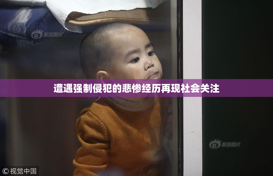 遭遇强制侵犯的悲惨经历再现社会关注