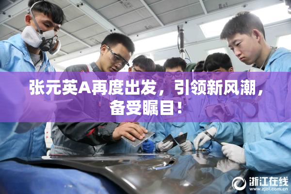 张元英A再度出发，引领新风潮，备受瞩目！