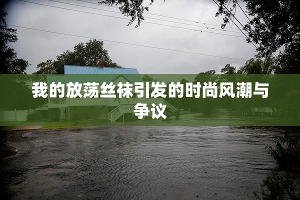 我的放荡丝袜引发的时尚风潮与争议