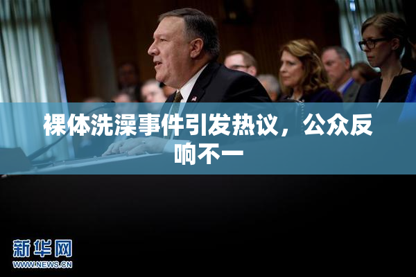 裸体洗澡事件引发热议，公众反响不一