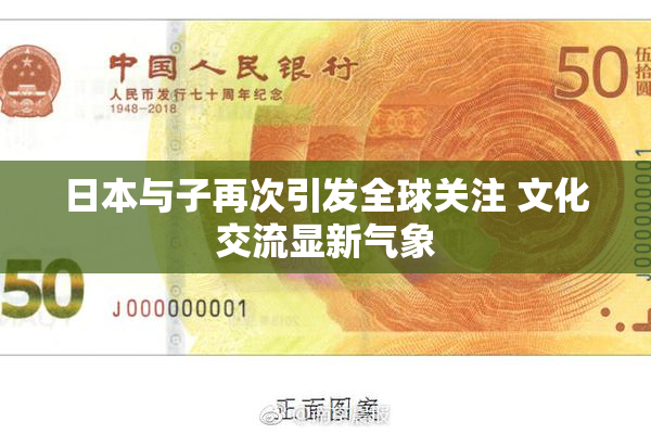 日本与子再次引发全球关注 文化交流显新气象