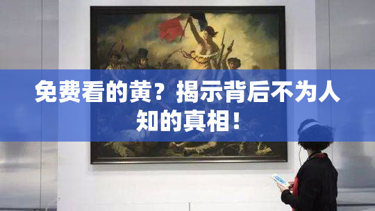 免费看的黄？揭示背后不为人知的真相！