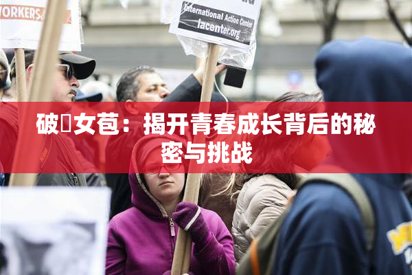 破處女苞：揭开青春成长背后的秘密与挑战