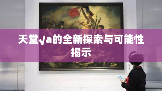 天堂√a的全新探索与可能性揭示