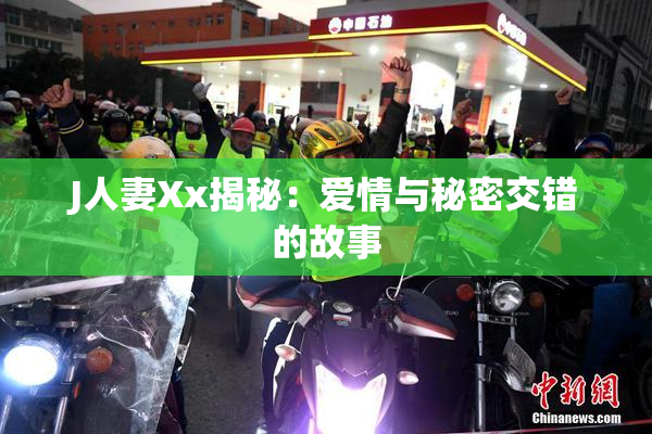 J人妻Xx揭秘：爱情与秘密交错的故事
