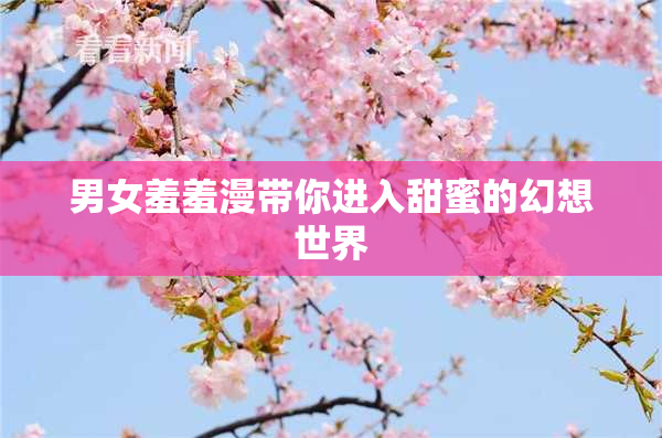 男女羞羞漫带你进入甜蜜的幻想世界