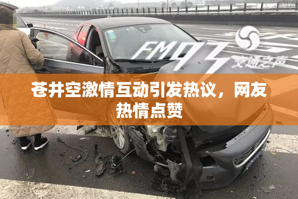 苍井空激情互动引发热议，网友热情点赞