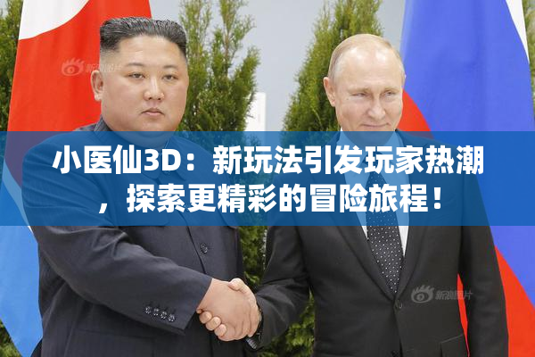 小医仙3D：新玩法引发玩家热潮，探索更精彩的冒险旅程！