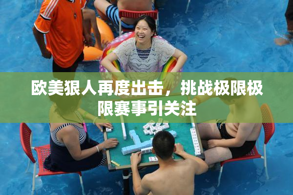 欧美狠人再度出击，挑战极限极限赛事引关注