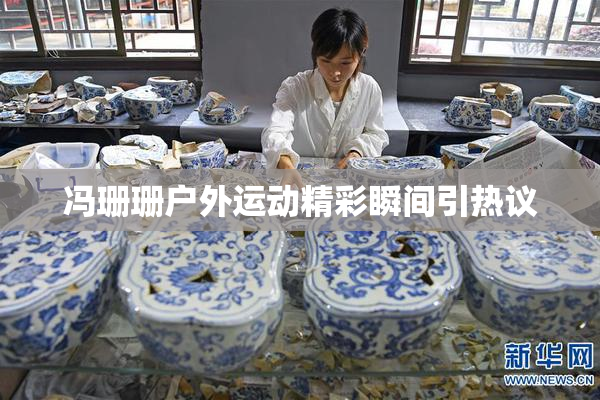 冯珊珊户外运动精彩瞬间引热议