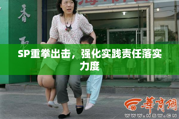 SP重拳出击，强化实践责任落实力度