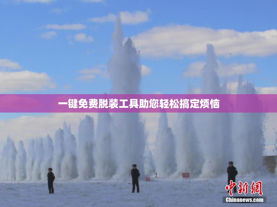 一键免费脱装工具助您轻松搞定烦恼