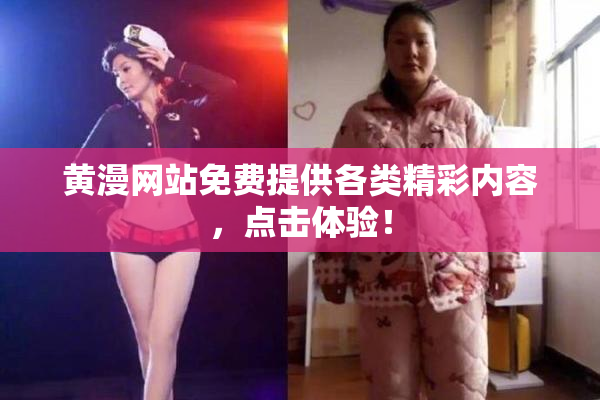 黄漫网站免费提供各类精彩内容，点击体验！