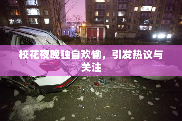 校花夜晚独自欢愉，引发热议与关注