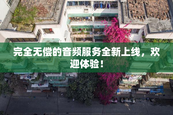 完全无偿的音频服务全新上线，欢迎体验！