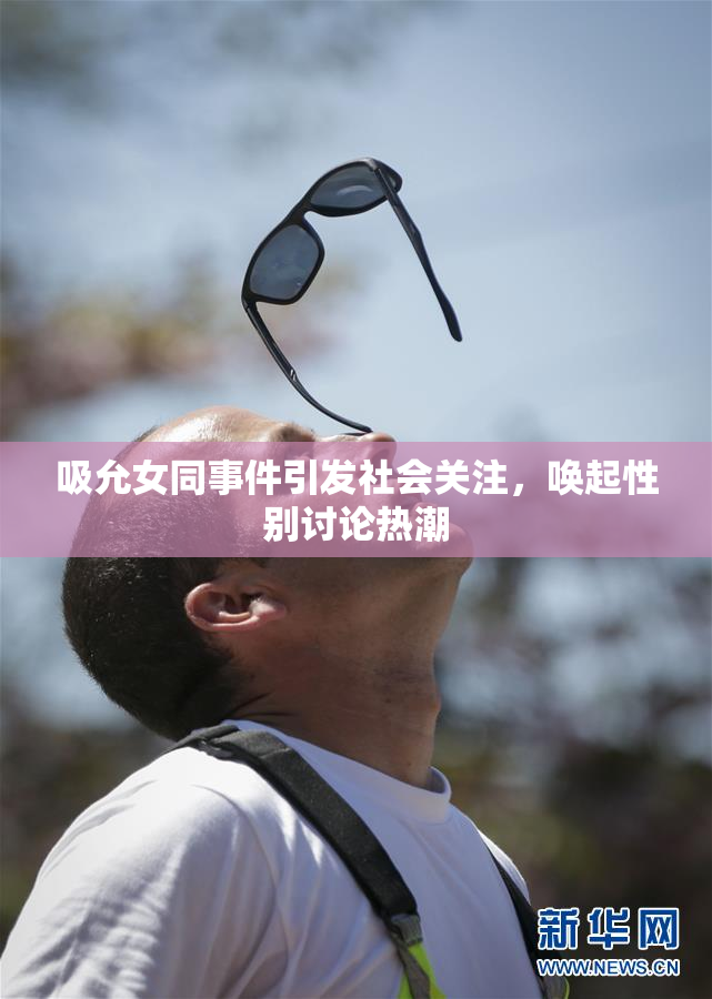 吸允女同事件引发社会关注，唤起性别讨论热潮