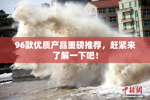 96款优质产品重磅推荐，赶紧来了解一下吧！