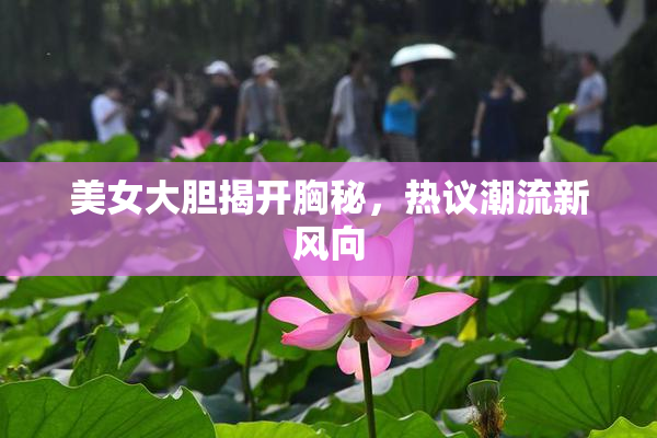 美女大胆揭开胸秘，热议潮流新风向