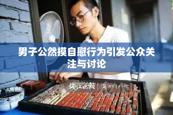 男子公然摸自慰行为引发公众关注与讨论