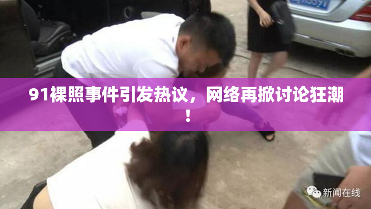 91裸照事件引发热议，网络再掀讨论狂潮！
