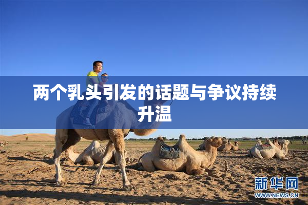 两个乳头引发的话题与争议持续升温