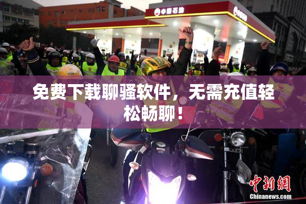 免费下载聊骚软件，无需充值轻松畅聊！