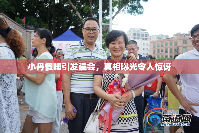 小丹假睡引发误会，真相曝光令人惊讶