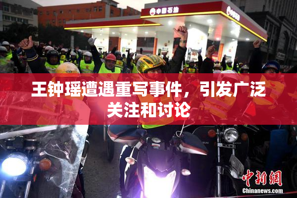 王钟瑶遭遇重写事件，引发广泛关注和讨论
