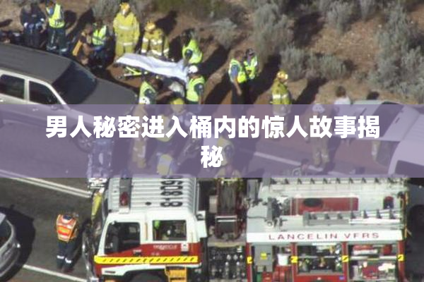 男人秘密进入桶内的惊人故事揭秘