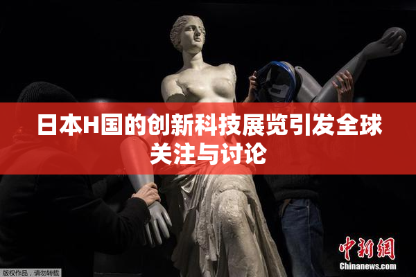 日本H国的创新科技展览引发全球关注与讨论