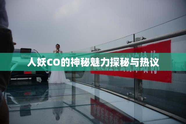 人妖CO的神秘魅力探秘与热议