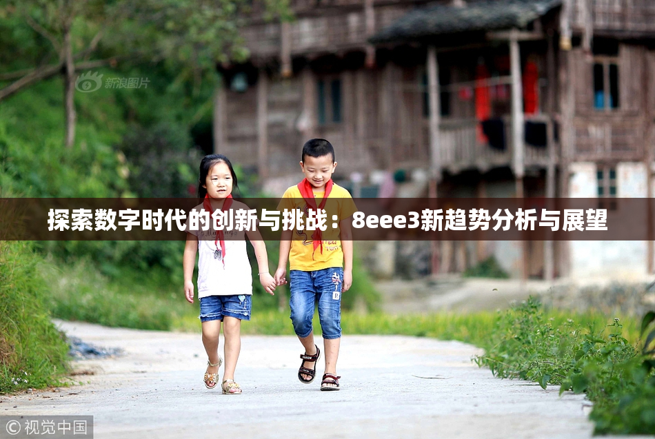 探索数字时代的创新与挑战：8eee3新趋势分析与展望