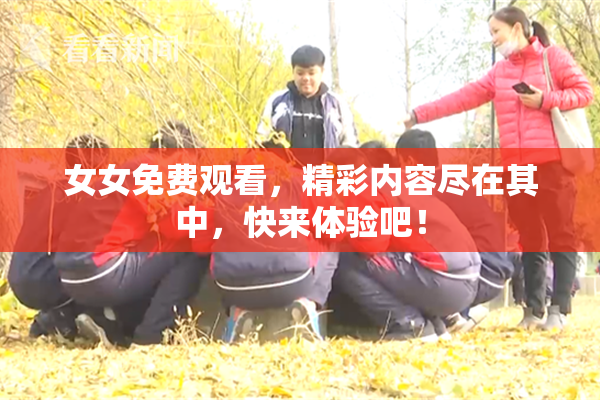 女女免费观看，精彩内容尽在其中，快来体验吧！