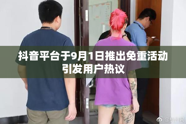 抖音平台于9月1日推出免重活动引发用户热议
