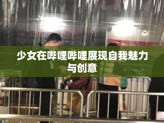 少女在哔哩哔哩展现自我魅力与创意