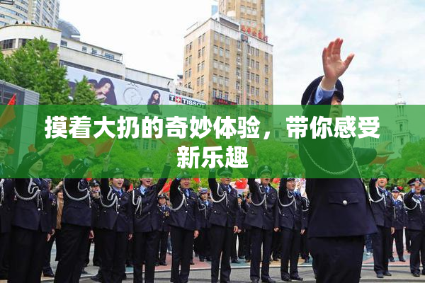 摸着大扔的奇妙体验，带你感受新乐趣