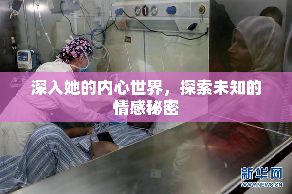 深入她的内心世界，探索未知的情感秘密