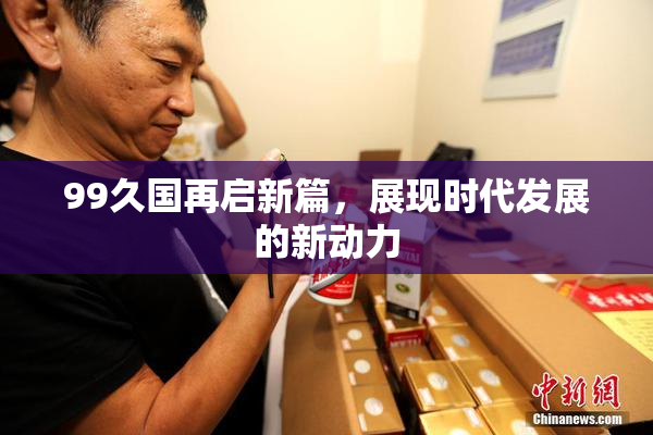 99久国再启新篇，展现时代发展的新动力