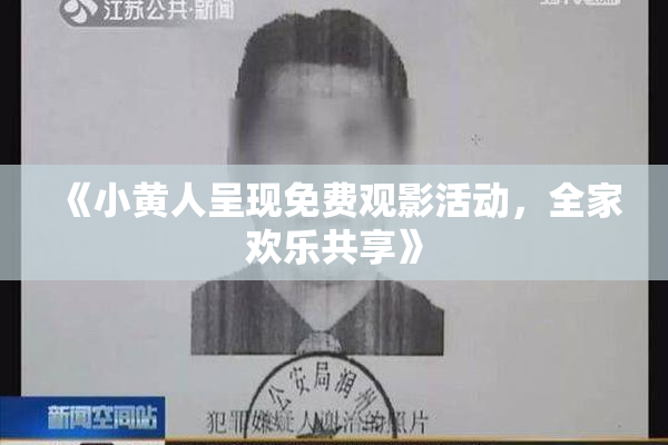 《小黄人呈现免费观影活动，全家欢乐共享》